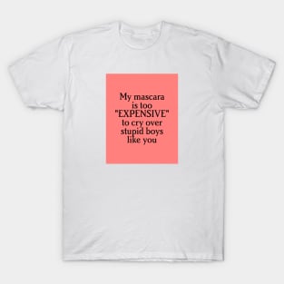 "my mascara is to expensive to cry over stupid boys like you" T-Shirt